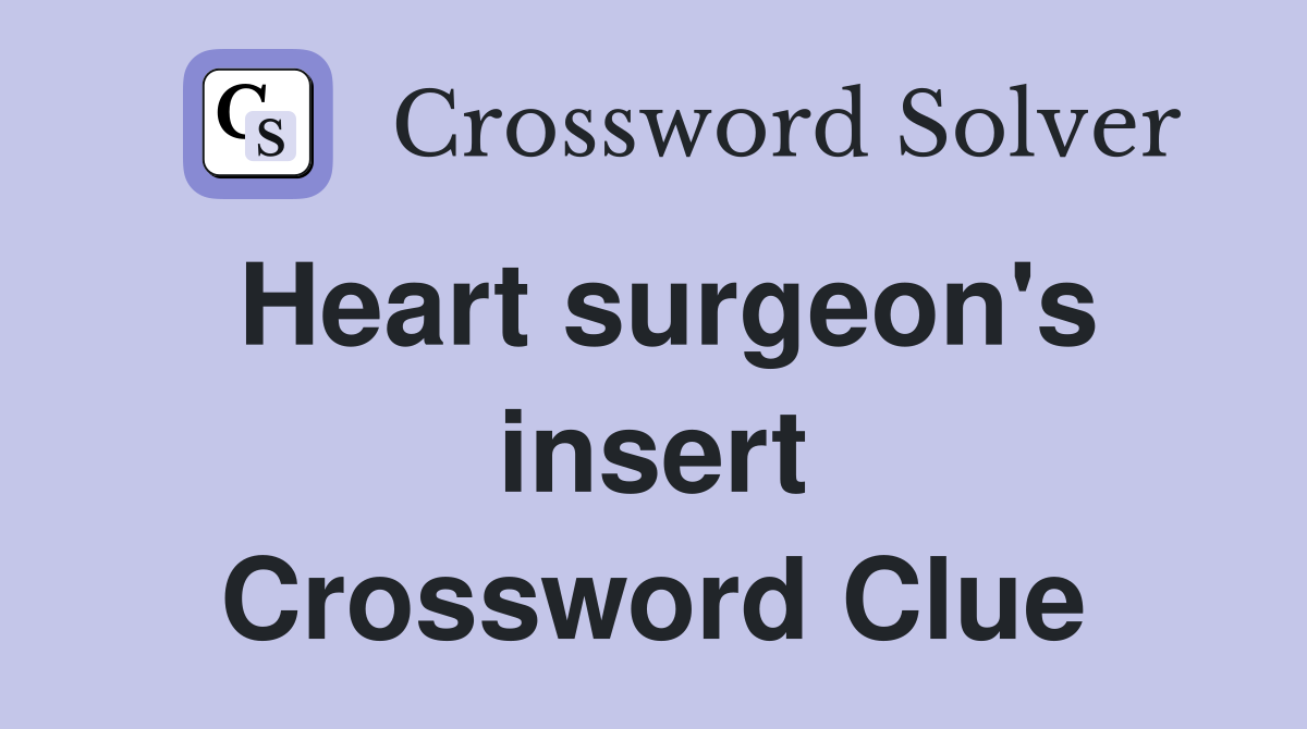 Heart surgeon's insert Crossword Clue