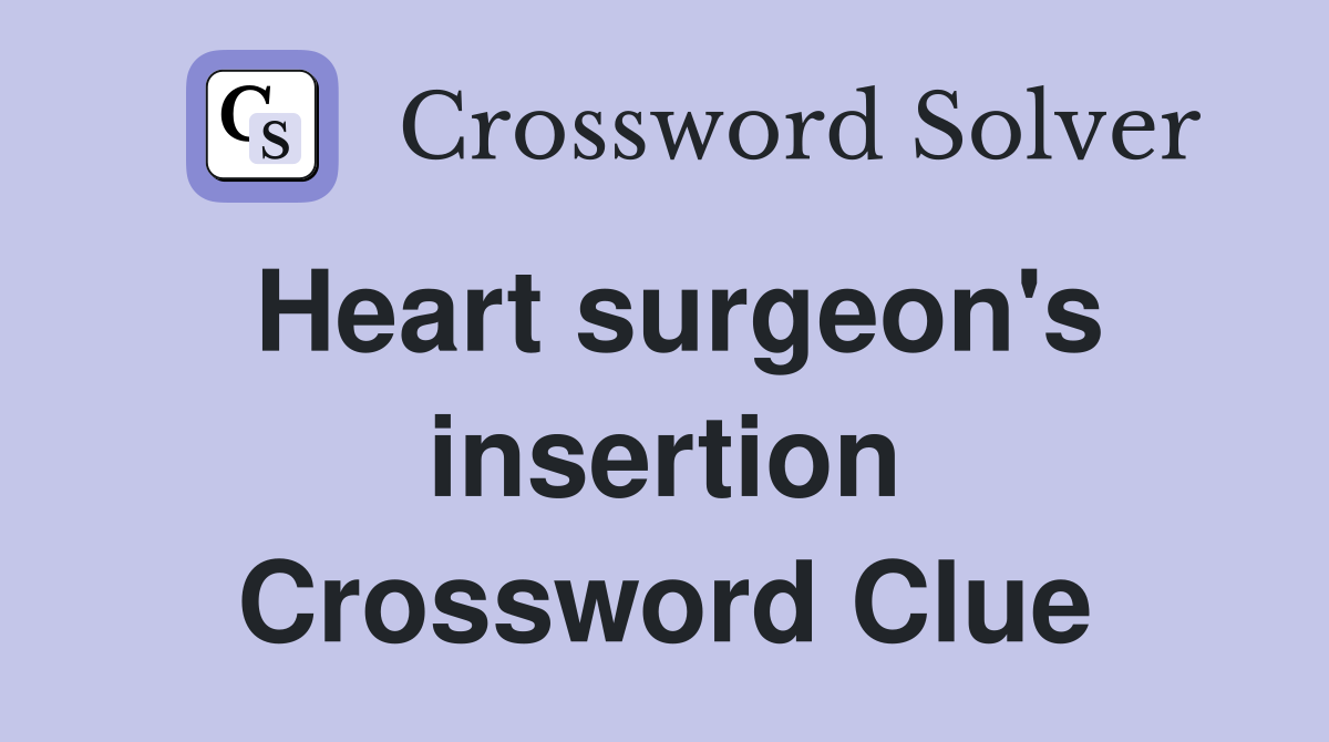 Heart surgeon's insertion Crossword Clue
