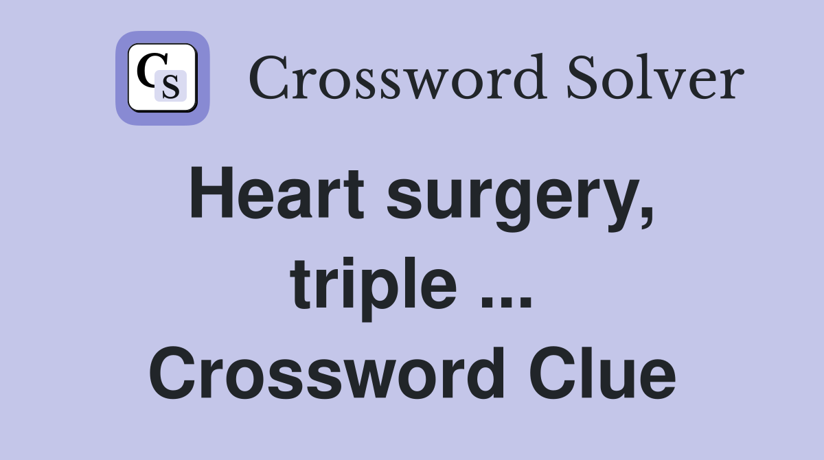 Heart surgery, triple ... Crossword Clue