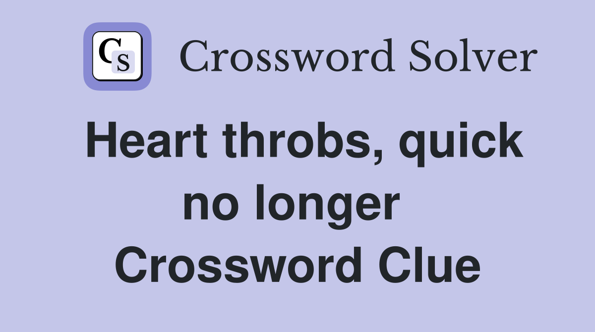 Heart throbs, quick no longer  Crossword Clue