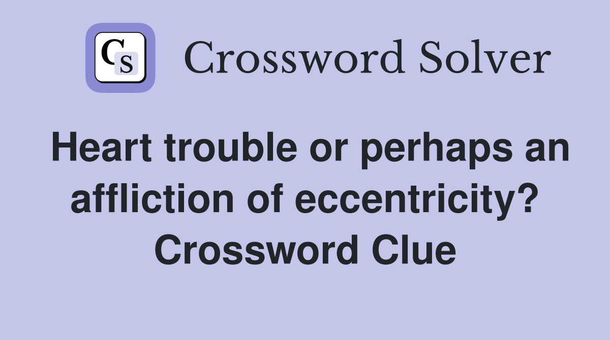 Heart trouble or perhaps an affliction of eccentricity? Crossword Clue
