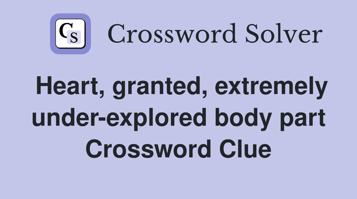Heart, granted, extremely under-explored body part Crossword Clue