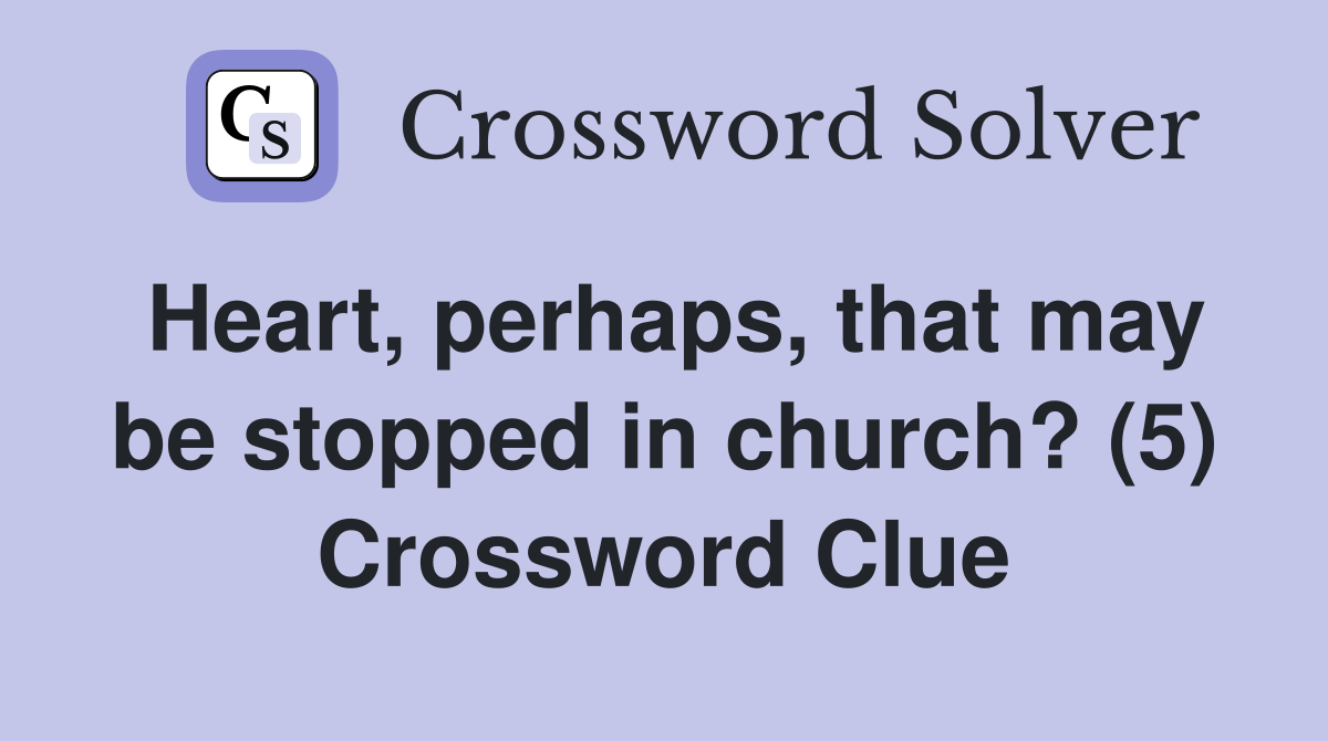 Heart, perhaps, that may be stopped in church? (5) Crossword Clue
