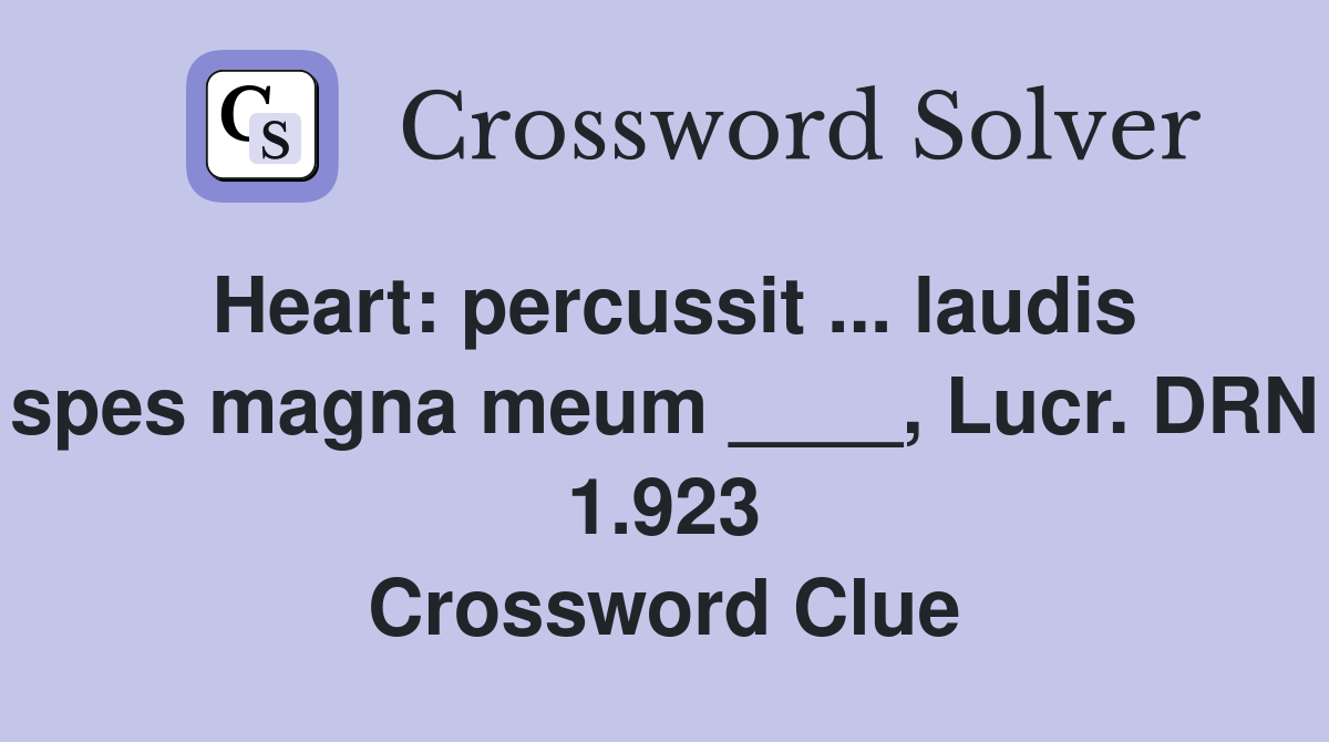 Heart: percussit ... laudis spes magna meum ____, Lucr. DRN 1.923 Crossword Clue