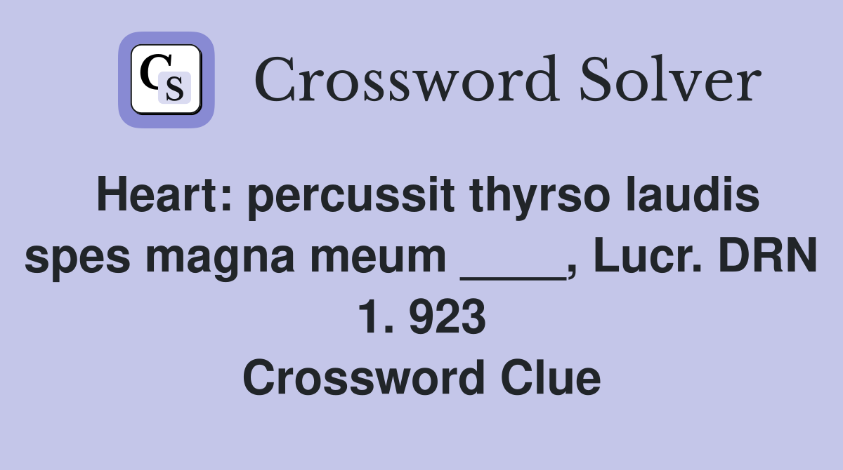 Heart: percussit thyrso laudis spes magna meum ____, Lucr. DRN 1. 923 Crossword Clue