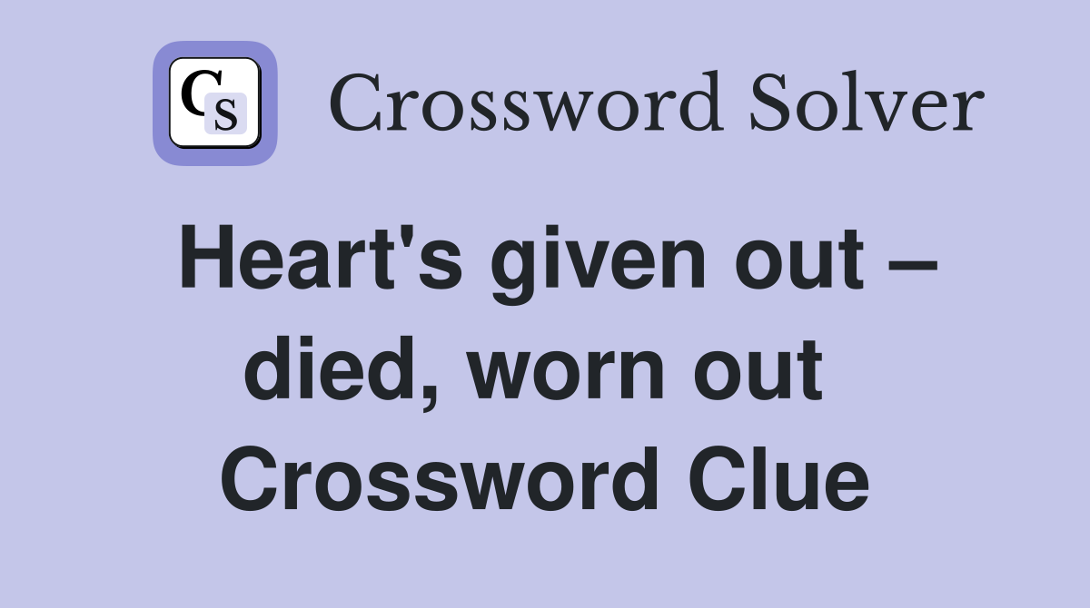 Heart's given out – died, worn out  Crossword Clue