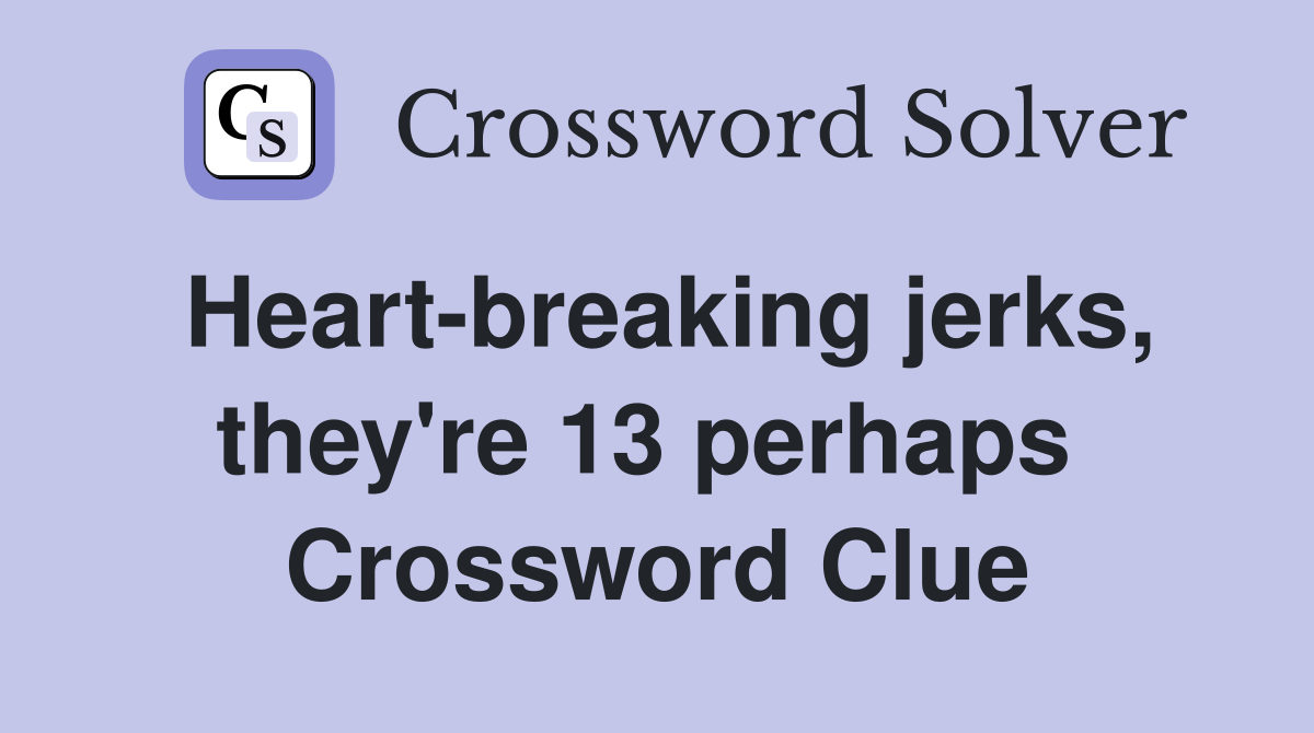 Heart-breaking jerks, they're 13 perhaps  Crossword Clue