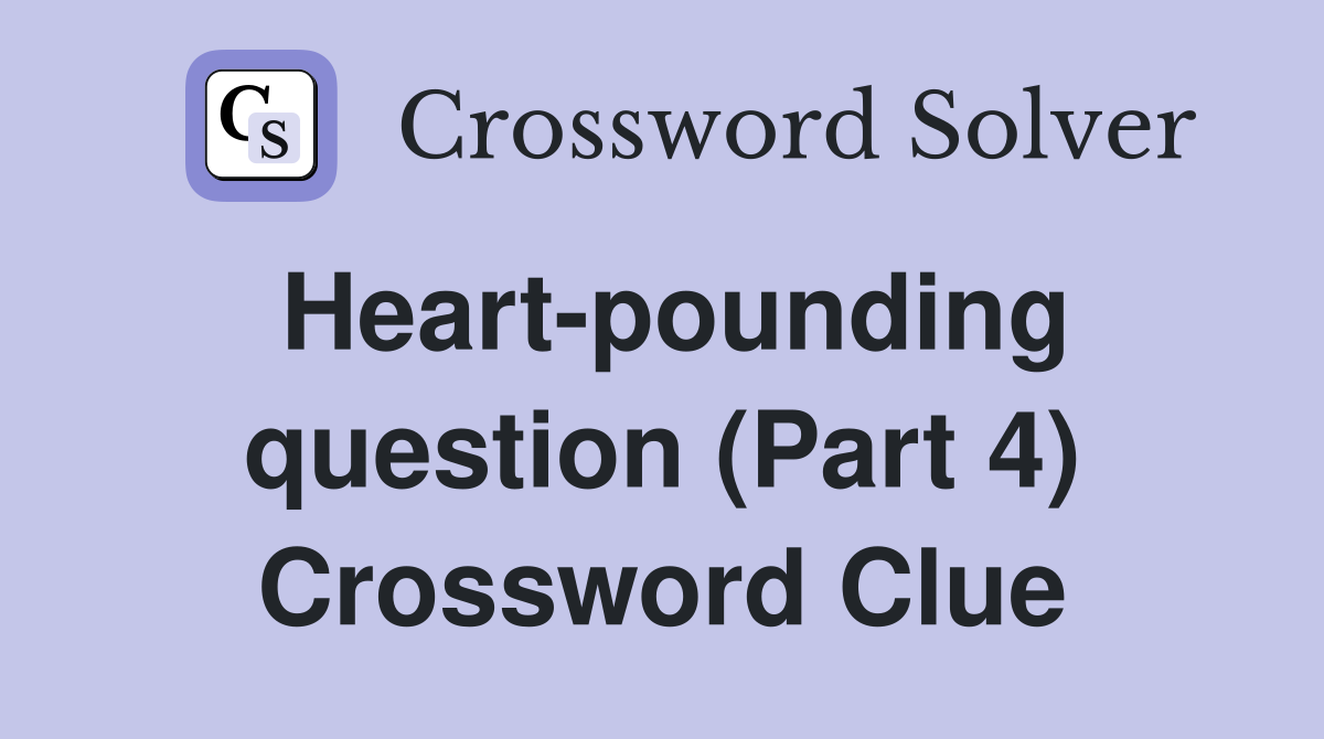 Heart-pounding question (Part 4) Crossword Clue