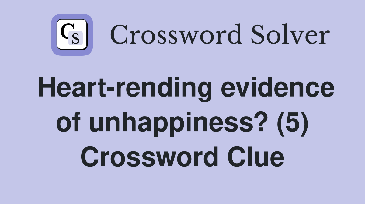 Heart-rending evidence of unhappiness? (5) Crossword Clue