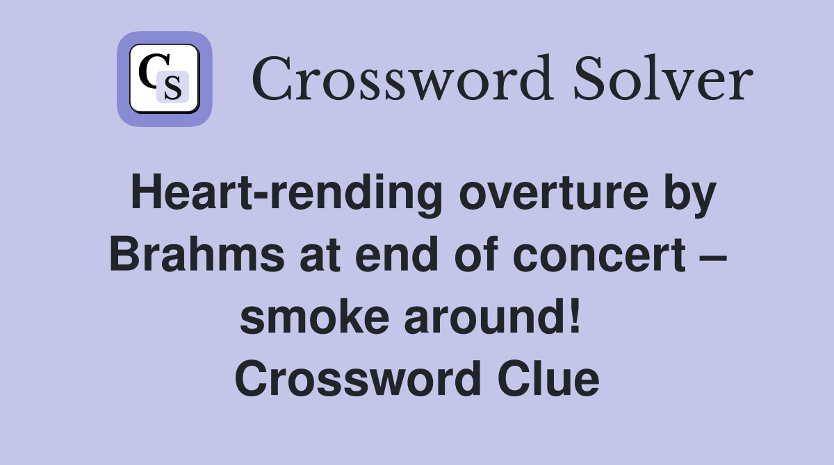 Heart-rending overture by Brahms at end of concert – smoke around!  Crossword Clue