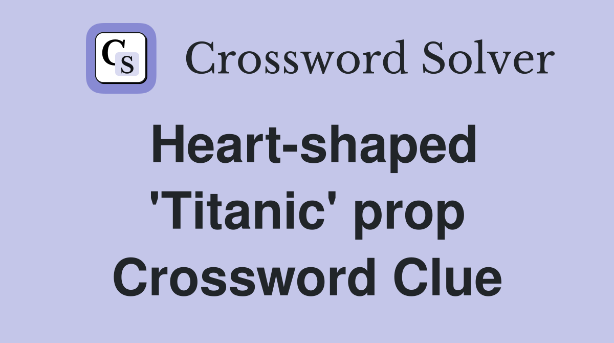 Heart-shaped 'Titanic' prop Crossword Clue