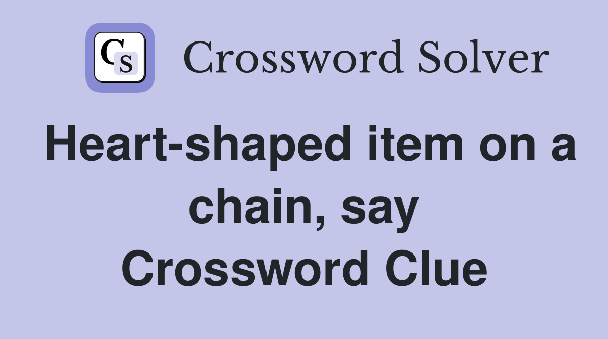 Heart-shaped item on a chain, say Crossword Clue