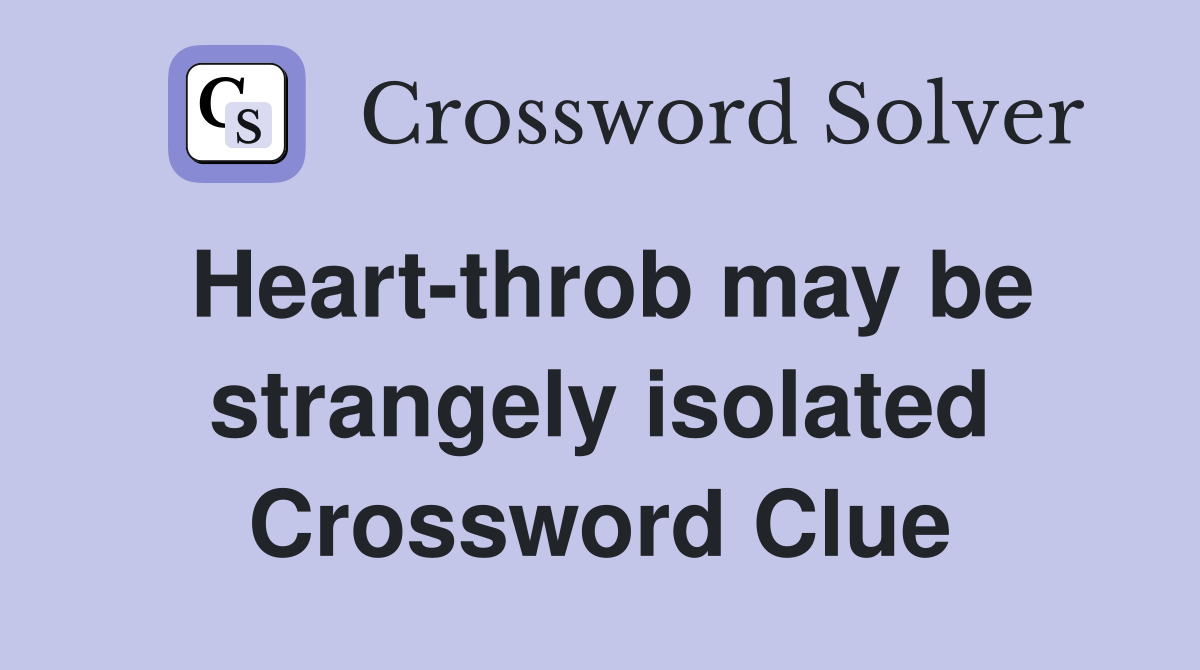 Heart-throb may be strangely isolated Crossword Clue