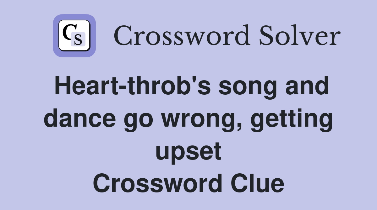 Heart-throb's song and dance go wrong, getting upset Crossword Clue