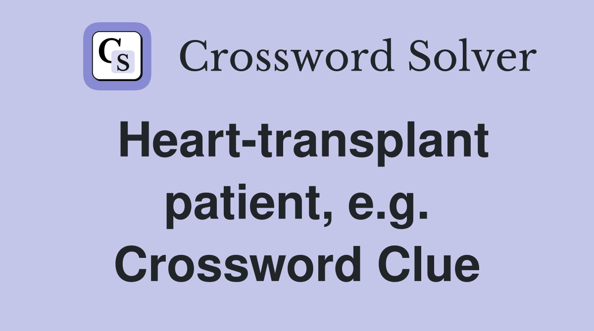 Heart-transplant patient, e.g. Crossword Clue