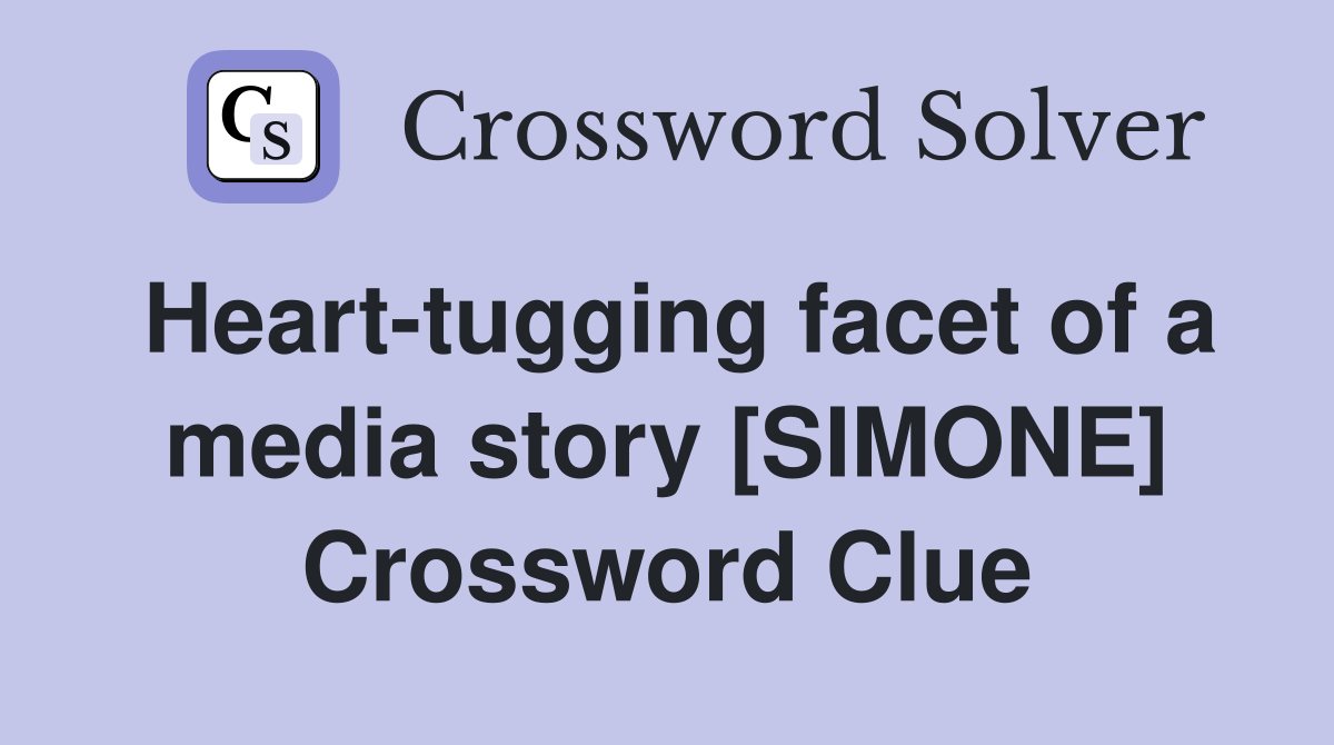 Heart-tugging facet of a media story [SIMONE] Crossword Clue