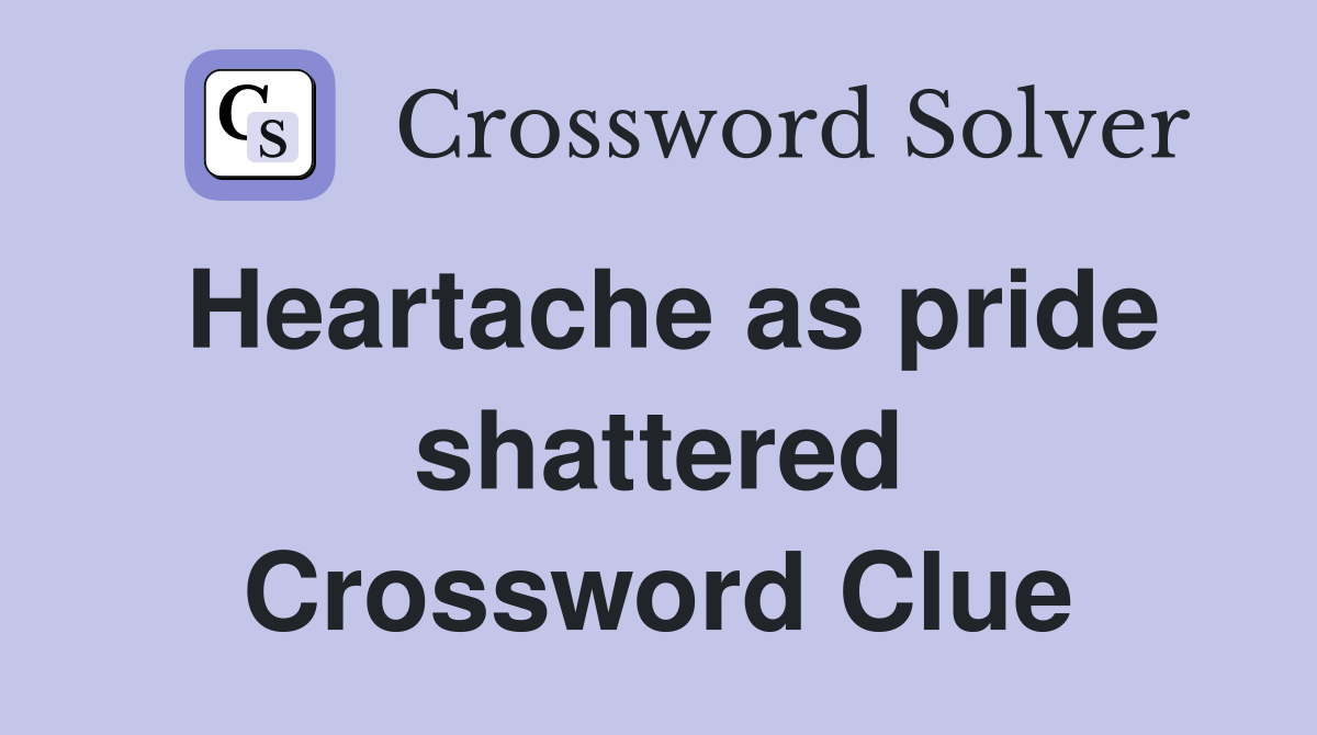 Heartache as pride shattered Crossword Clue