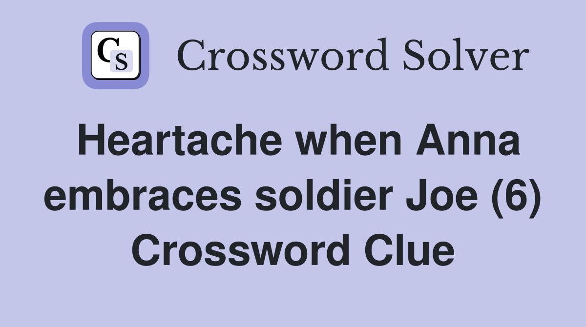 Heartache when Anna embraces soldier Joe (6) Crossword Clue
