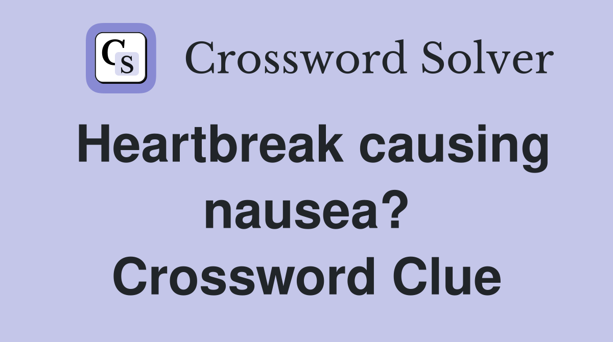 Heartbreak causing nausea? Crossword Clue