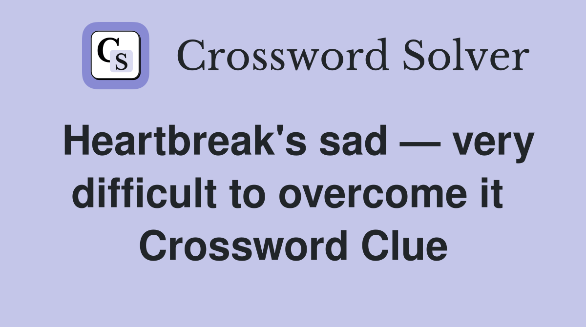 Heartbreak's sad — very difficult to overcome it  Crossword Clue