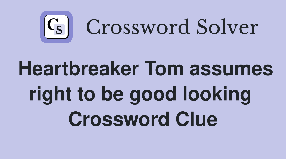 Heartbreaker Tom assumes right to be good looking  Crossword Clue