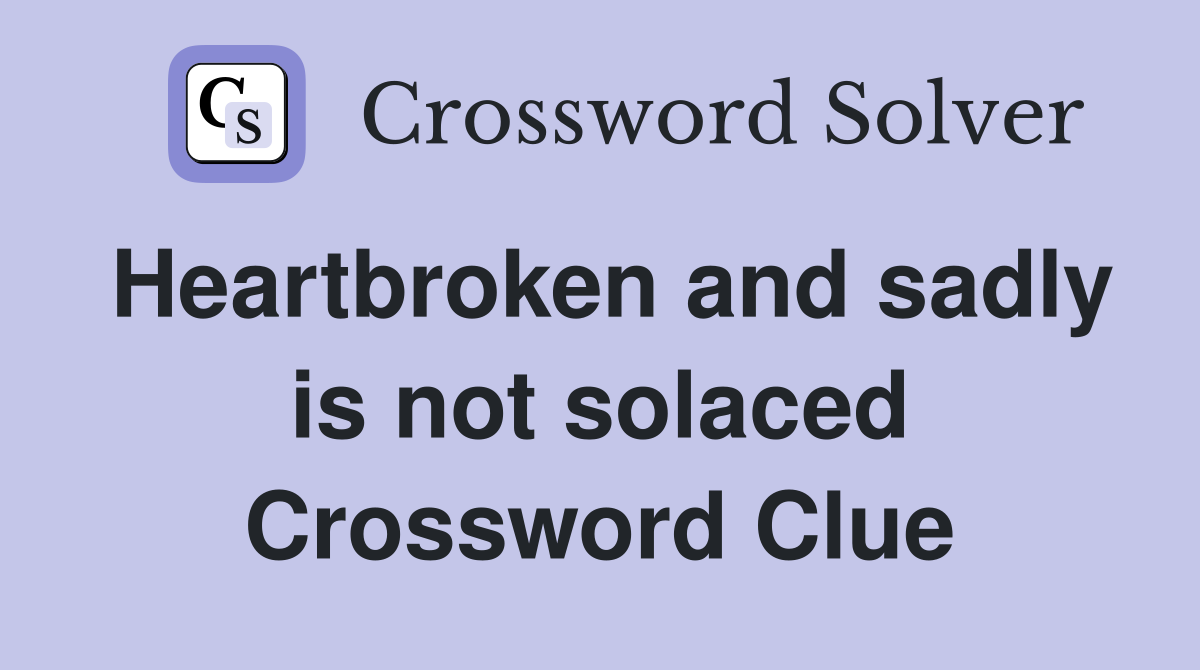 Heartbroken and sadly is not solaced Crossword Clue