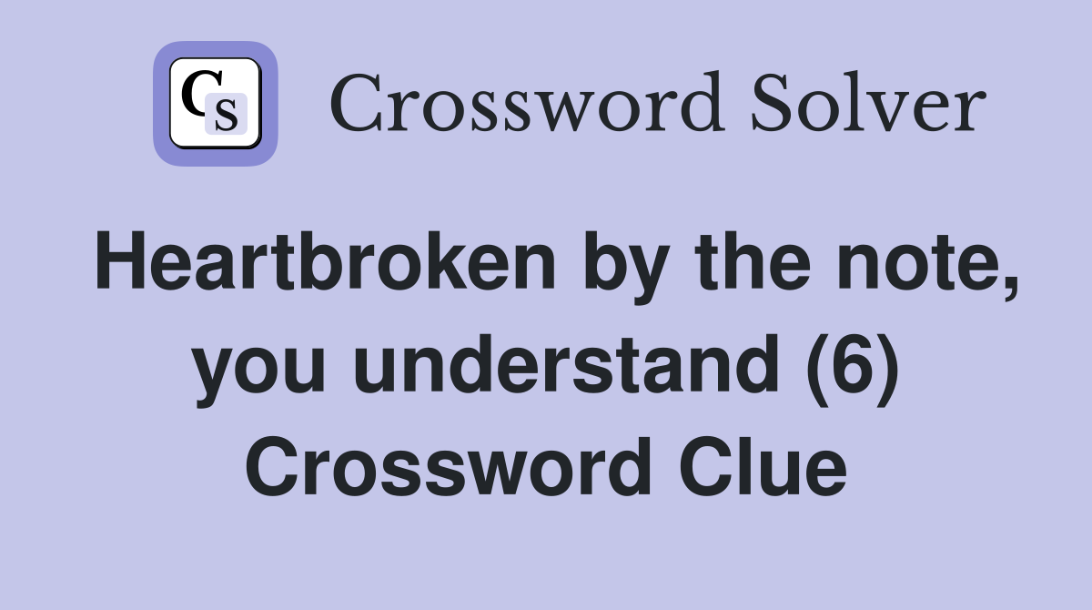 Heartbroken by the note, you understand (6) Crossword Clue