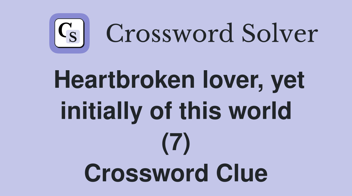 Heartbroken lover, yet initially of this world (7) Crossword Clue