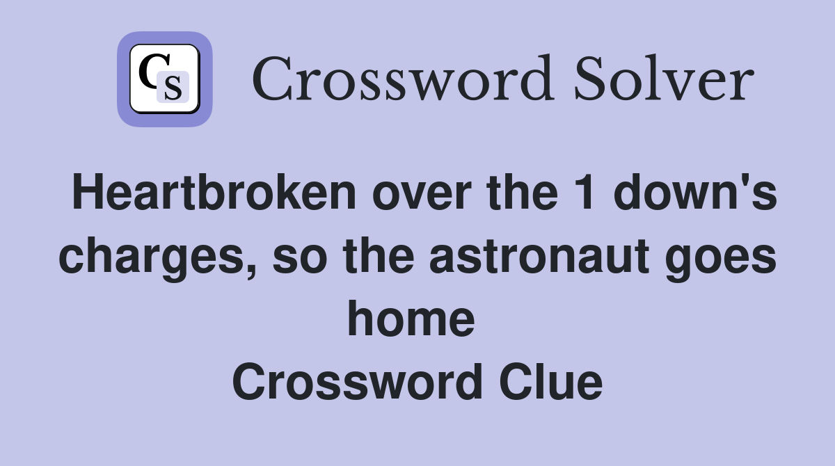Heartbroken over the 1 down's charges, so the astronaut goes home  Crossword Clue