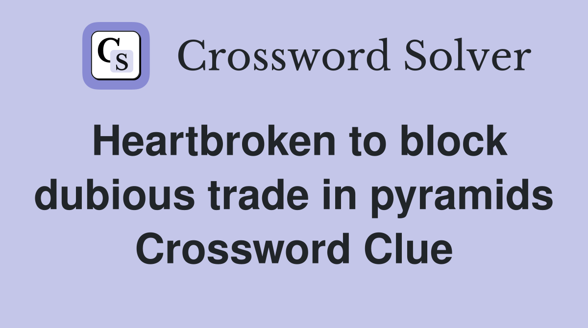 Heartbroken to block dubious trade in pyramids Crossword Clue