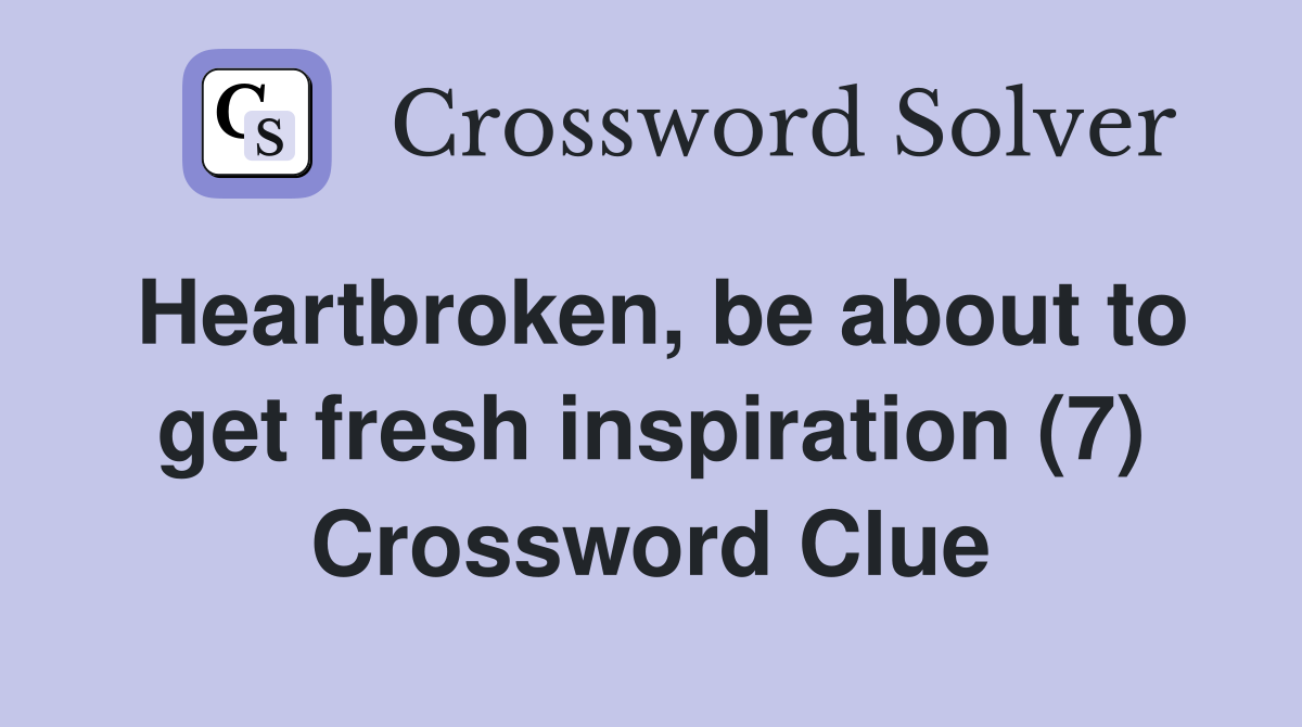 Heartbroken, be about to get fresh inspiration (7) Crossword Clue