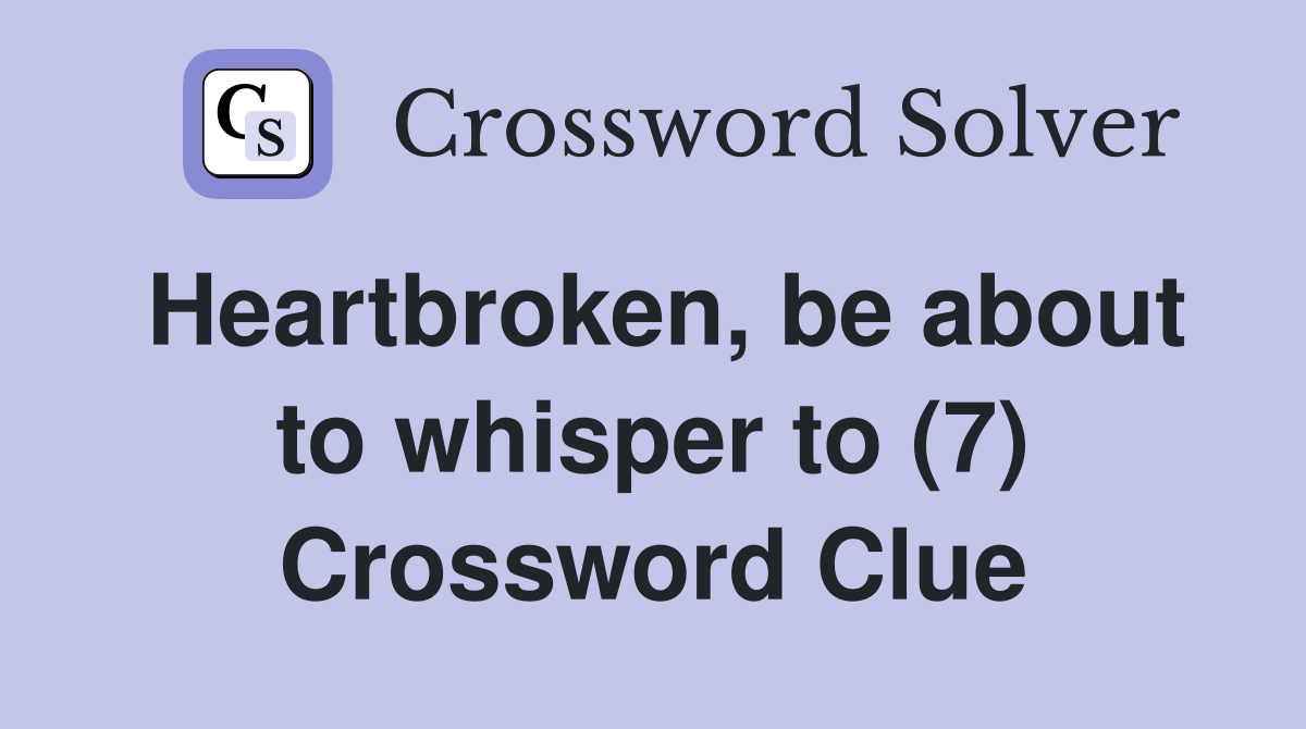 Heartbroken, be about to whisper to (7) Crossword Clue