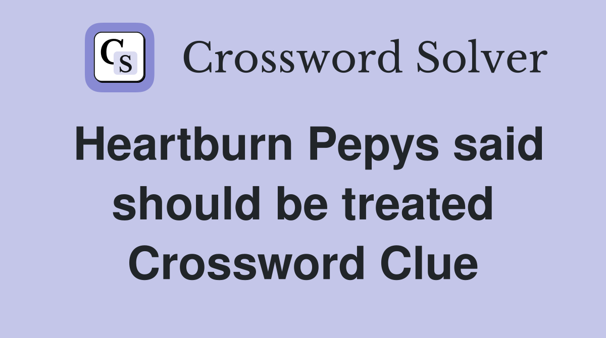 Heartburn Pepys said should be treated Crossword Clue
