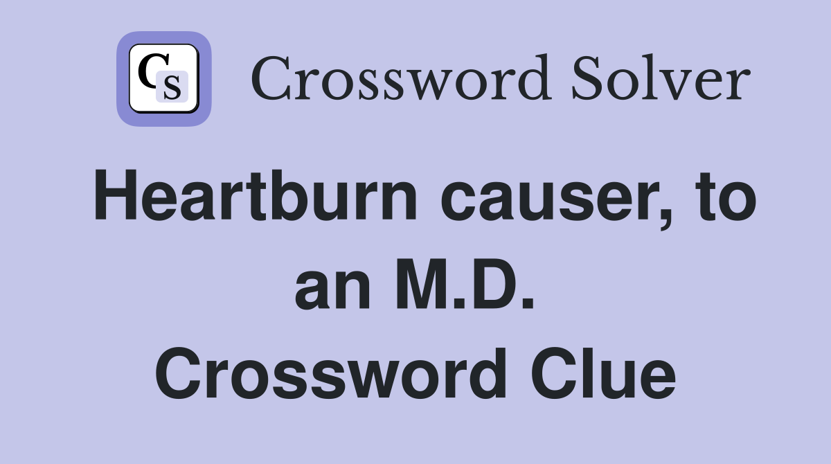 Heartburn causer, to an M.D. Crossword Clue