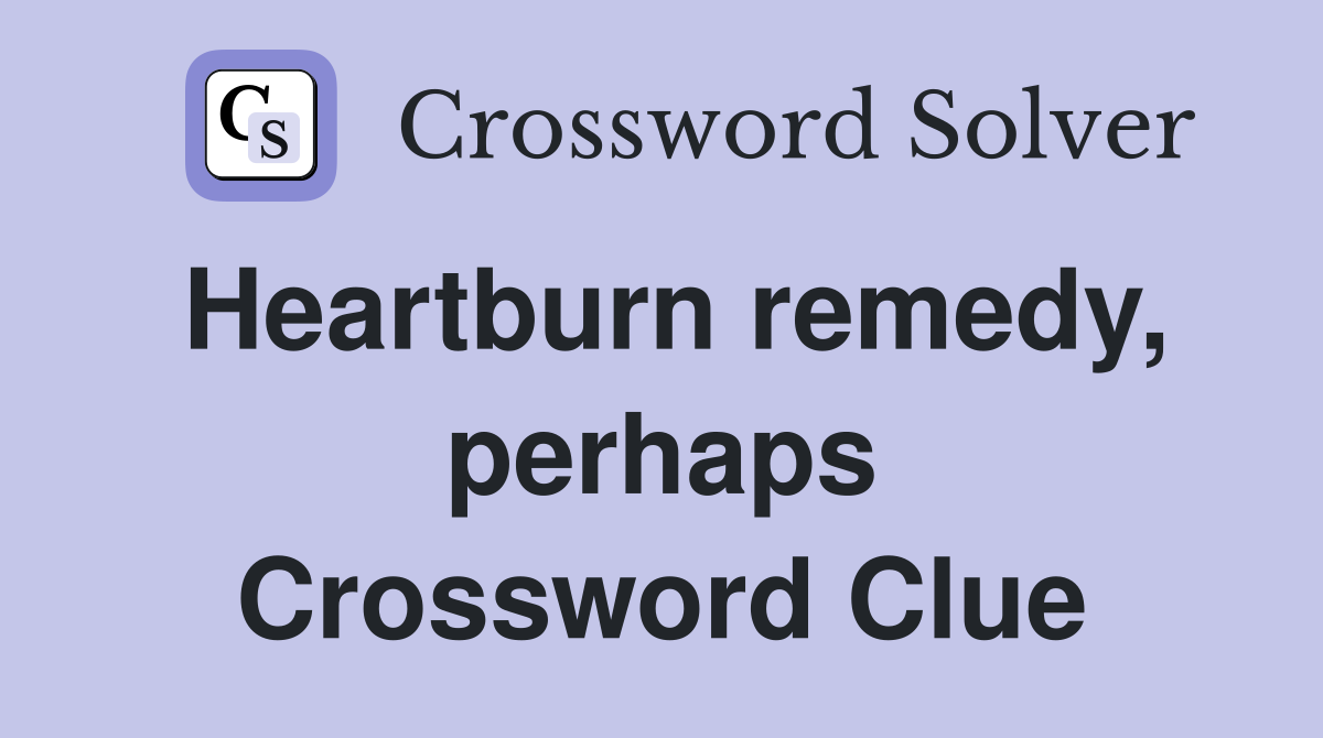 Heartburn remedy, perhaps Crossword Clue