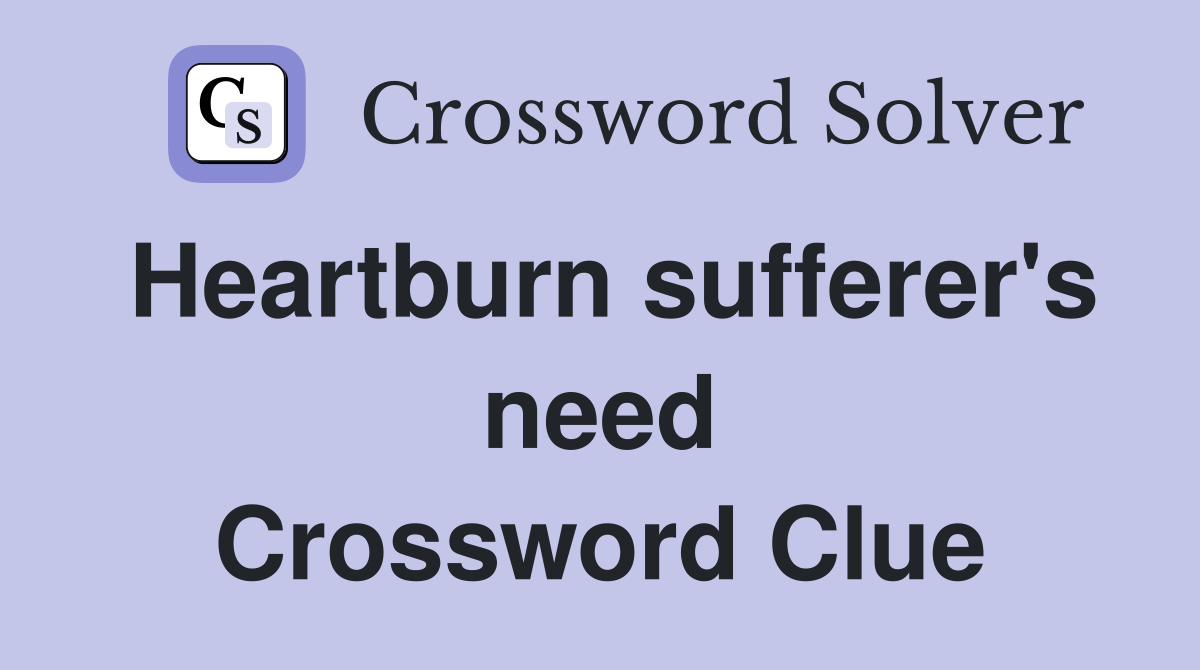 Heartburn sufferer's need Crossword Clue