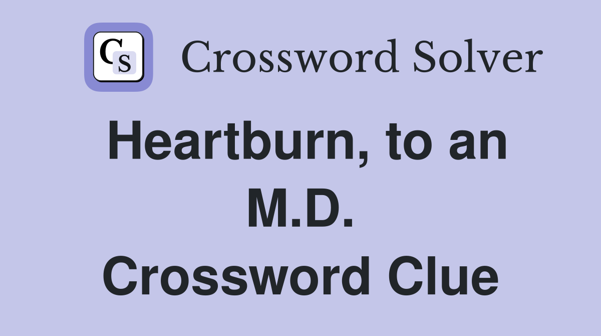 Heartburn, to an M.D. Crossword Clue
