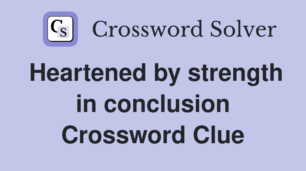 Heartened by strength in conclusion Crossword Clue