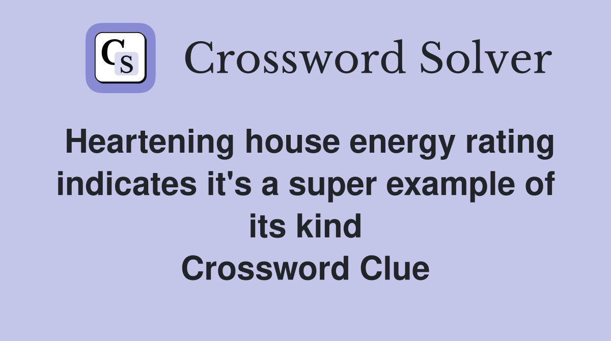 Heartening house energy rating indicates it's a super example of its kind Crossword Clue