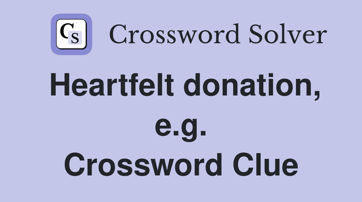 Heartfelt donation, e.g. Crossword Clue