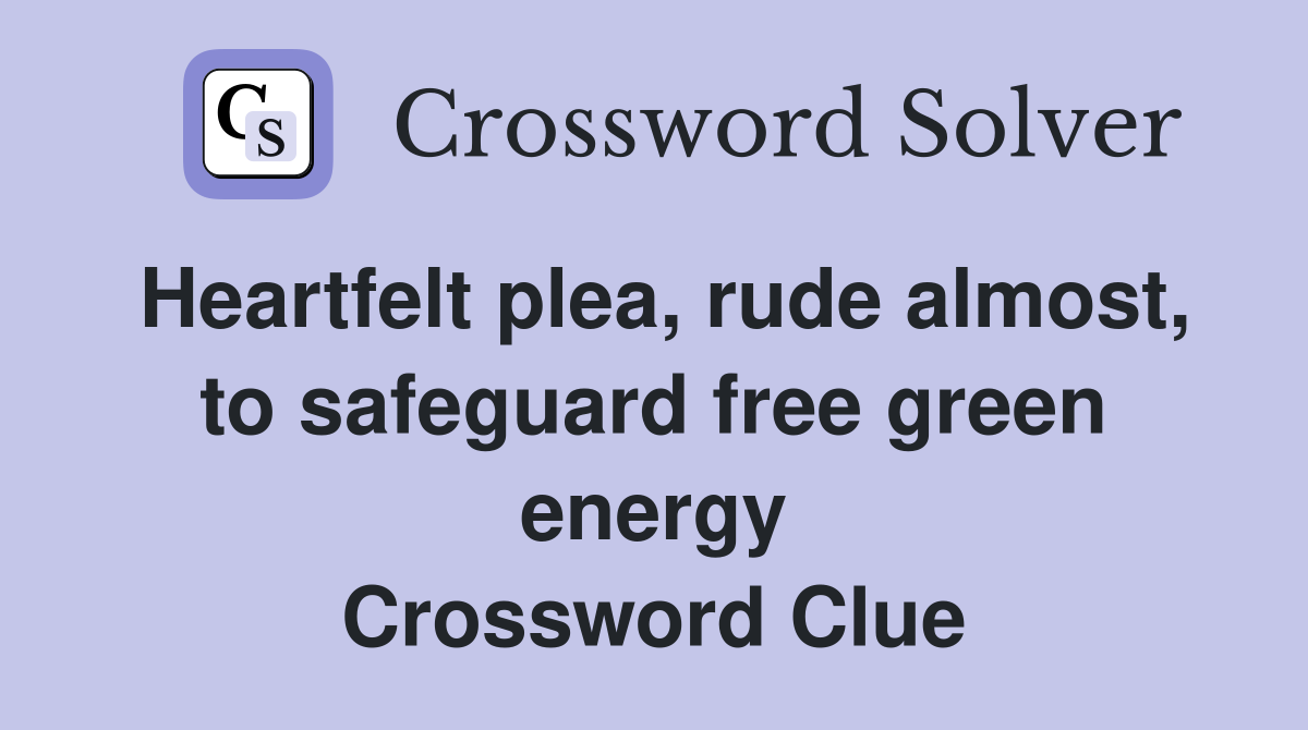 Heartfelt plea, rude almost, to safeguard free green energy Crossword Clue