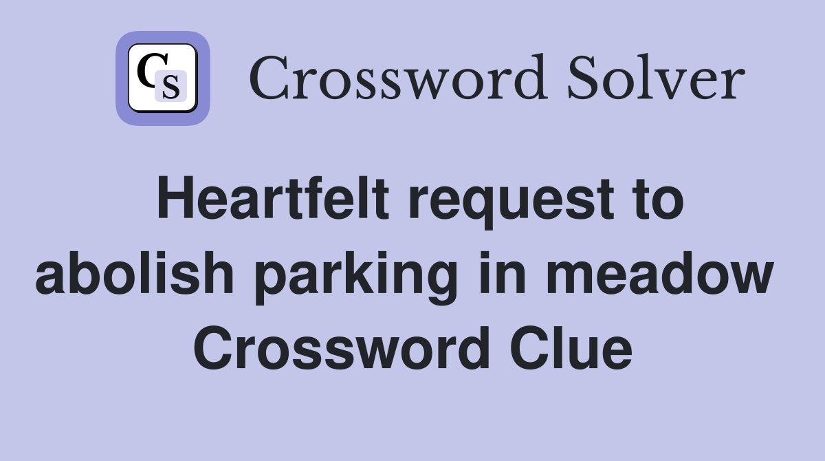 Heartfelt request to abolish parking in meadow  Crossword Clue