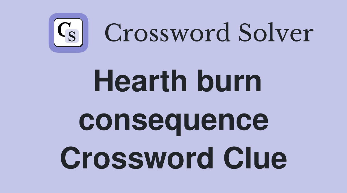Hearth burn consequence Crossword Clue