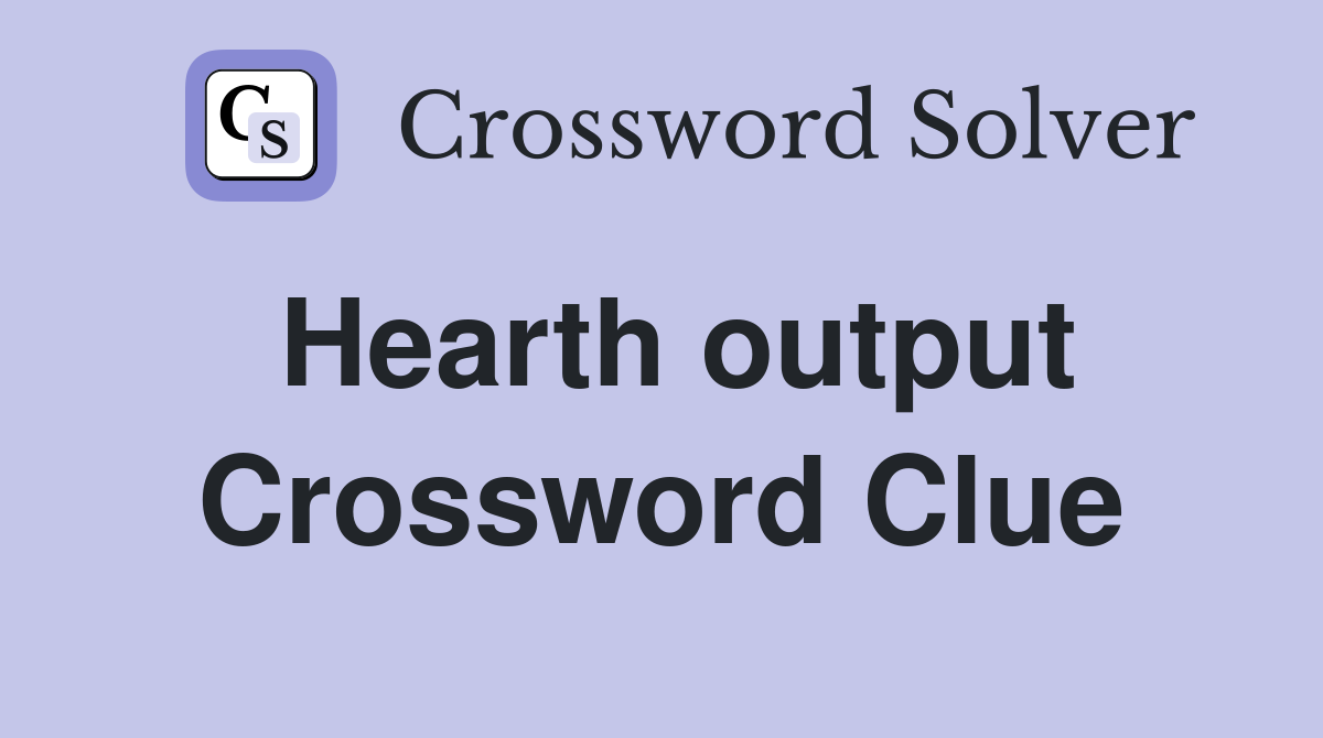 Hearth output Crossword Clue