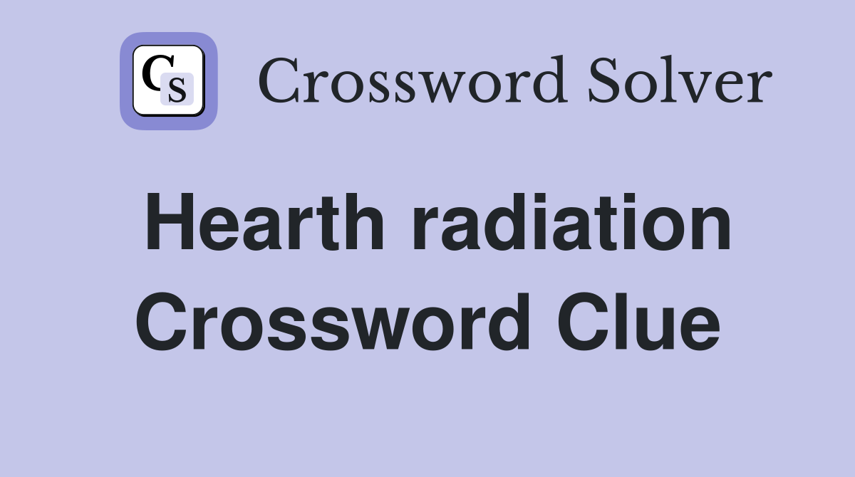 Hearth radiation Crossword Clue