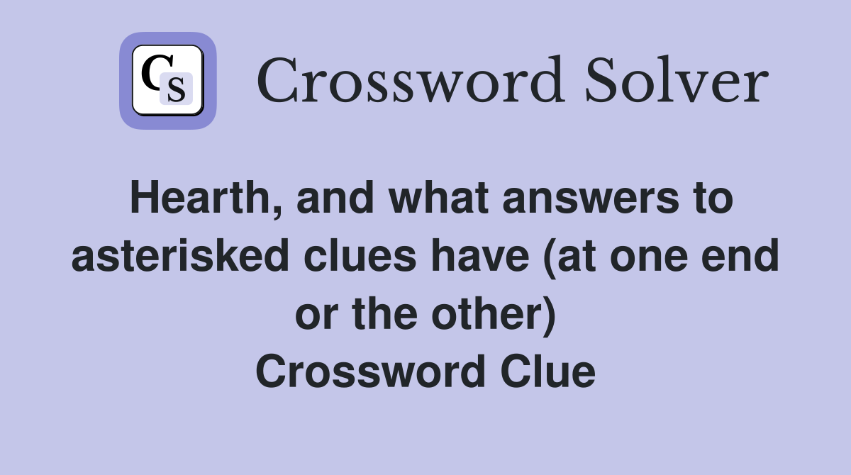 Hearth, and what answers to asterisked clues have (at one end or the other) Crossword Clue
