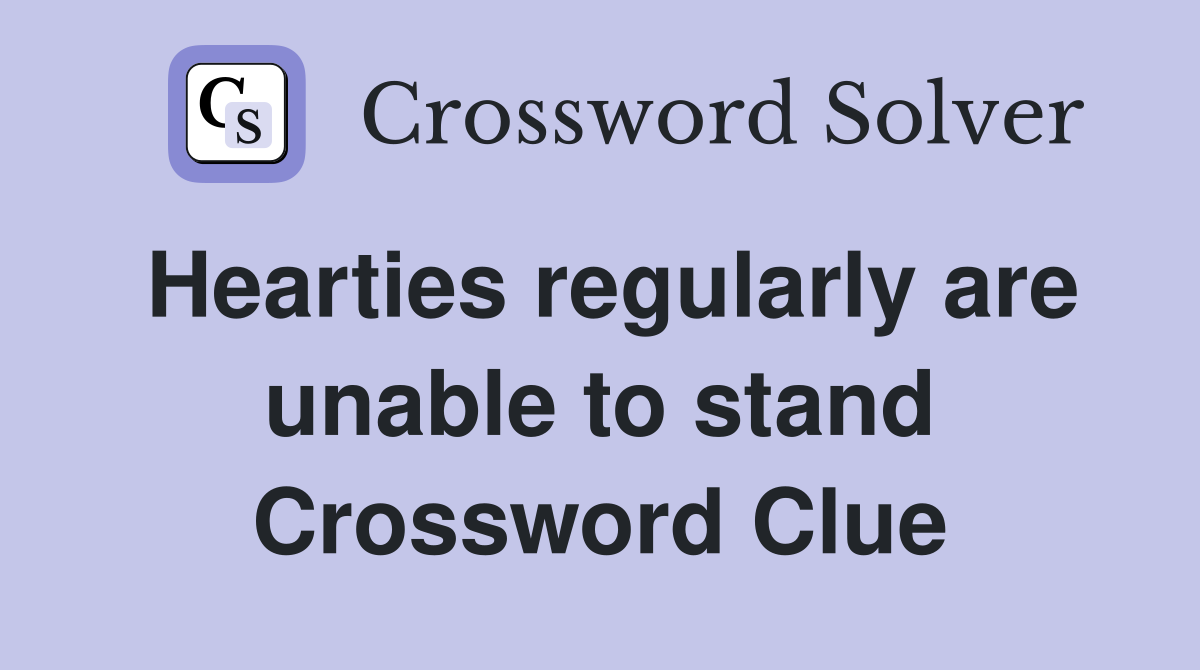 Hearties regularly are unable to stand Crossword Clue