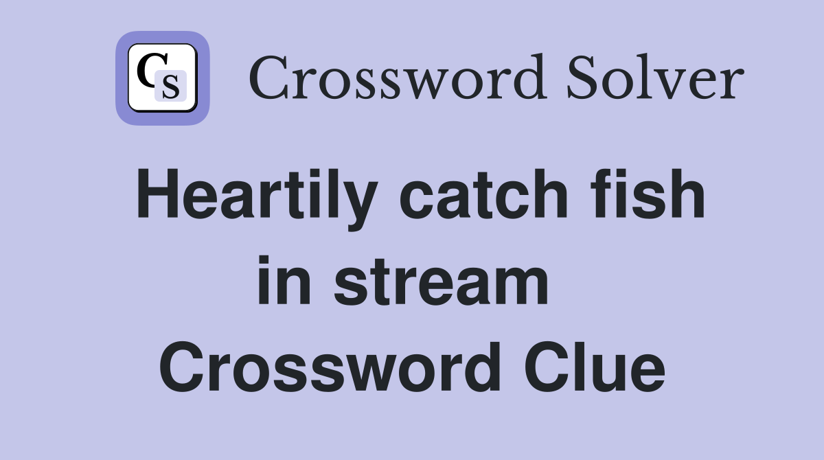 Heartily catch fish in stream  Crossword Clue
