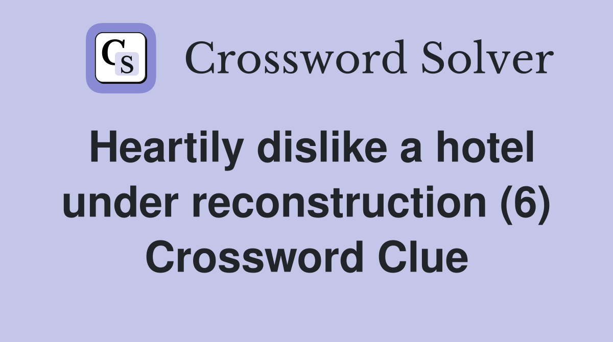 Heartily dislike a hotel under reconstruction (6) Crossword Clue