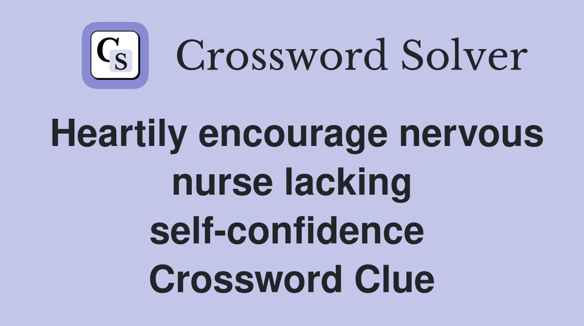 Heartily encourage nervous nurse lacking self-confidence  Crossword Clue
